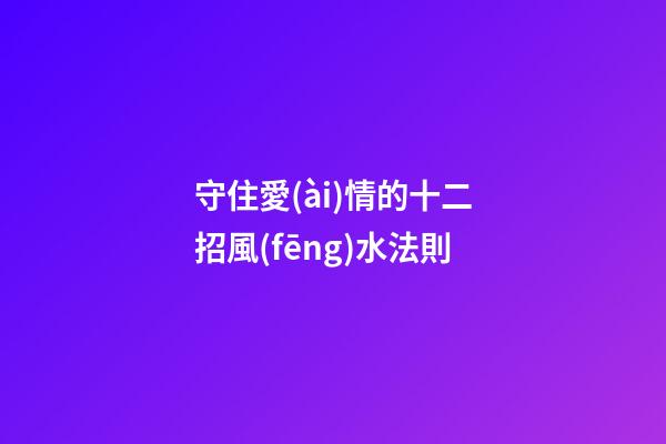 守住愛(ài)情的十二招風(fēng)水法則