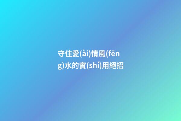 守住愛(ài)情風(fēng)水的實(shí)用絕招