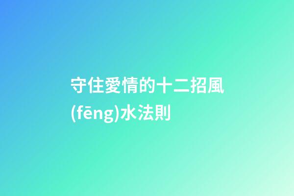 守住愛情的十二招風(fēng)水法則