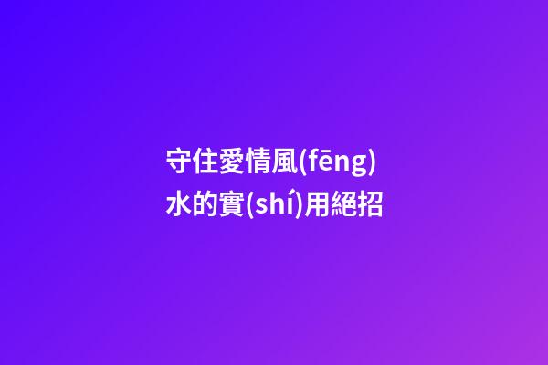 守住愛情風(fēng)水的實(shí)用絕招