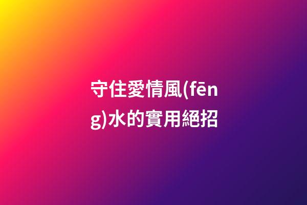 守住愛情風(fēng)水的實用絕招