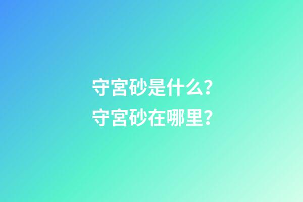 守宮砂是什么？守宮砂在哪里？