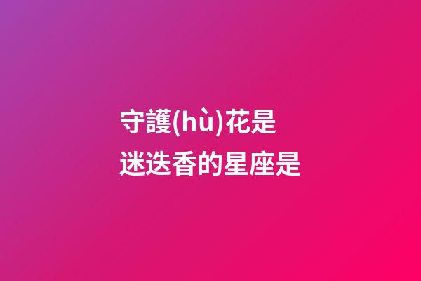 守護(hù)花是迷迭香的星座是