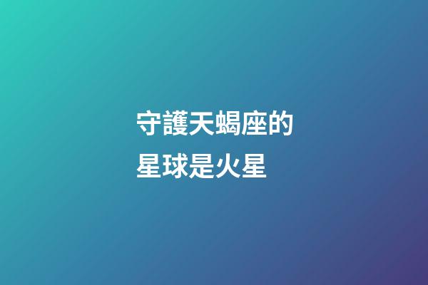 守護天蝎座的星球是火星-第1張-星座運勢-玄機派