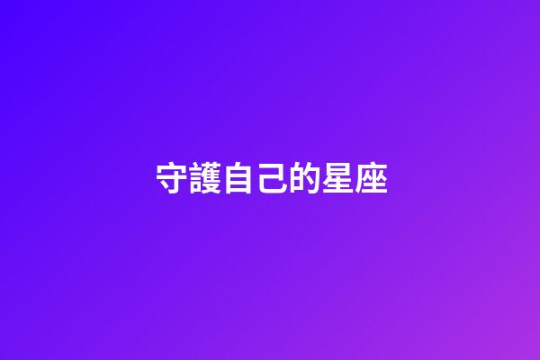 守護自己的星座-第1張-星座運勢-玄機派