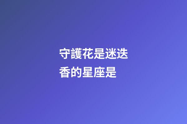 守護花是迷迭香的星座是-第1張-星座運勢-玄機派