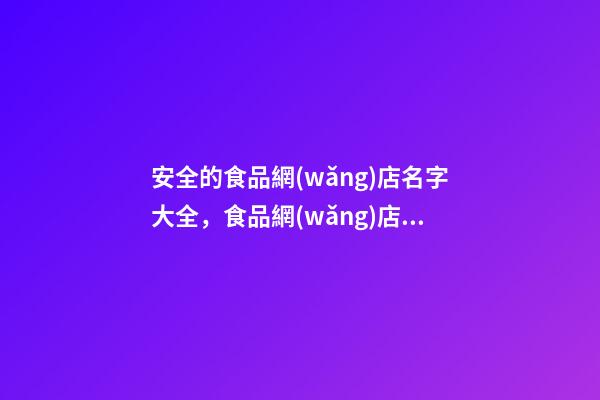 安全的食品網(wǎng)店名字大全，食品網(wǎng)店名字案例-第1張-店鋪起名-玄機派