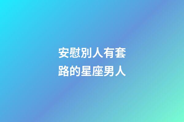 安慰別人有套路的星座男人-第1張-星座運勢-玄機派