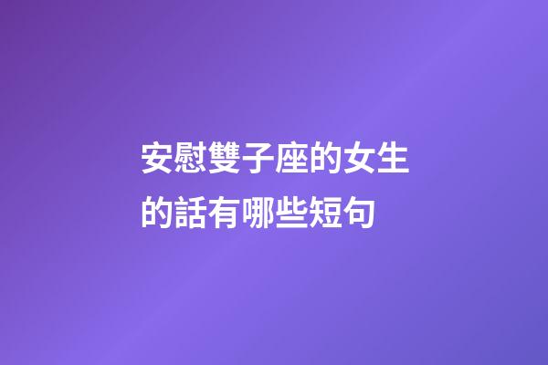 安慰雙子座的女生的話有哪些短句-第1張-星座運勢-玄機派