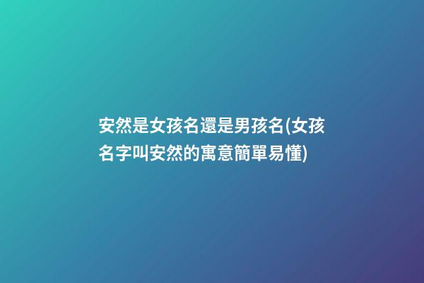 安然是女孩名還是男孩名(女孩名字叫安然的寓意簡單易懂)