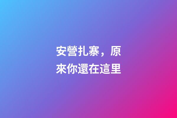 安營扎寨，原來你還在這里-第1張-觀點-玄機派