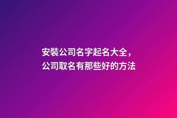 安裝公司名字起名大全，公司取名有那些好的方法-第1張-公司起名-玄機(jī)派