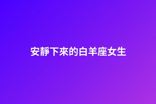 安靜下來的白羊座女生-第1張-星座運勢-玄機派