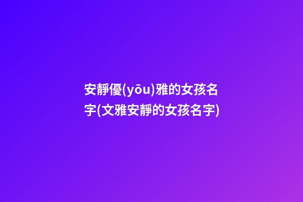安靜優(yōu)雅的女孩名字(文雅安靜的女孩名字)