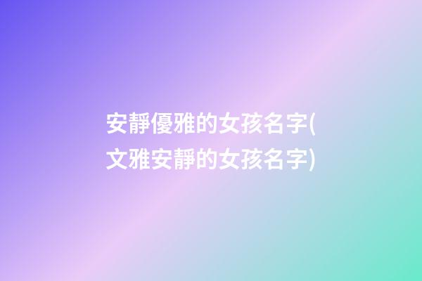 安靜優雅的女孩名字(文雅安靜的女孩名字)