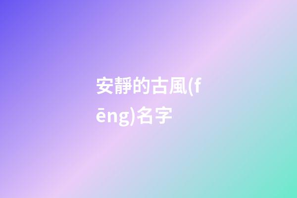 安靜的古風(fēng)名字(安靜的古風(fēng)圖片)-第1張-寶寶起名-玄機(jī)派