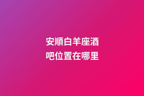 安順白羊座酒吧位置在哪里