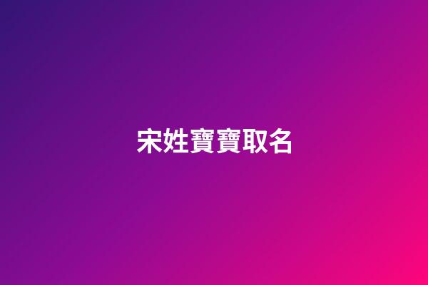 宋姓寶寶取名(宋姓寶寶取名大全)-第1張-寶寶起名-玄機(jī)派