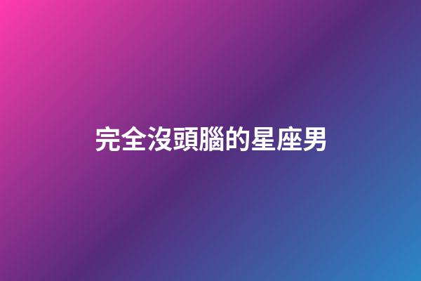 完全沒頭腦的星座男-第1張-星座運(yùn)勢-玄機(jī)派