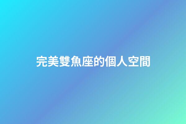 完美雙魚座的個人空間