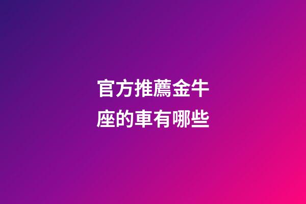 官方推薦金牛座的車有哪些-第1張-星座運勢-玄機派