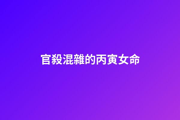 官殺混雜的丙寅女命