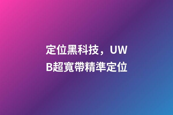 定位黑科技，UWB超寬帶精準定位-第1張-觀點-玄機派
