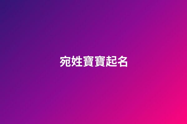 宛姓寶寶起名(姓宛好聽的名字)-第1張-寶寶起名-玄機派