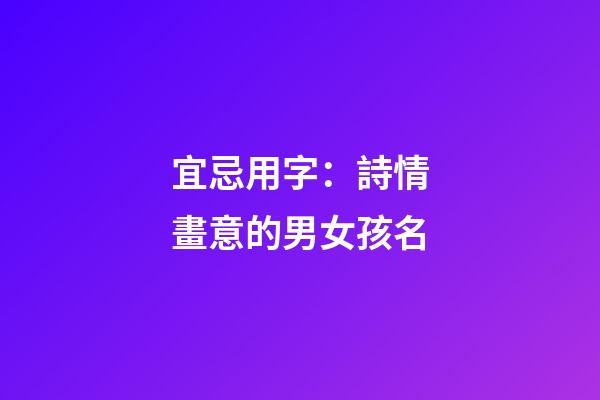 宜忌用字：詩情畫意的男女孩名