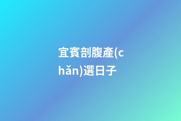 宜賓剖腹產(chǎn)選日子