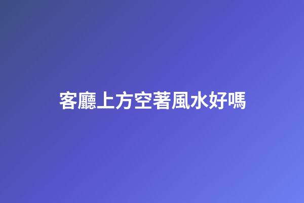 客廳上方空著風水好嗎