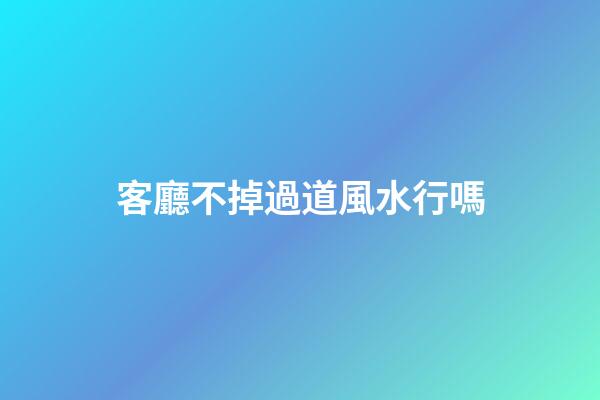客廳不掉過道風水行嗎