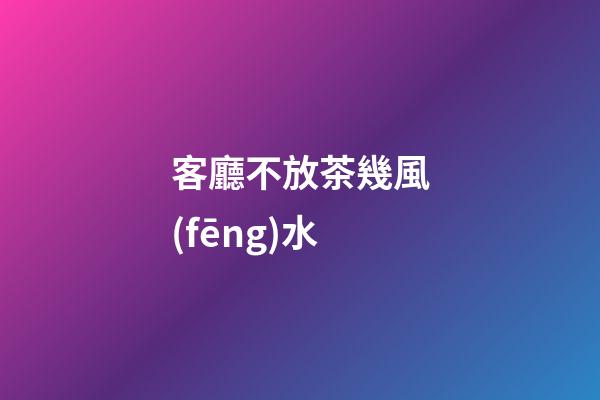 客廳不放茶幾風(fēng)水