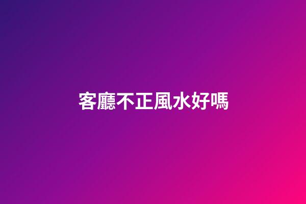客廳不正風水好嗎