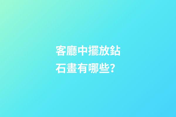 客廳中擺放鉆石畫有哪些？