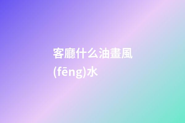 客廳什么油畫風(fēng)水