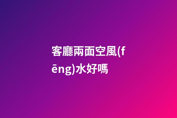 客廳兩面空風(fēng)水好嗎