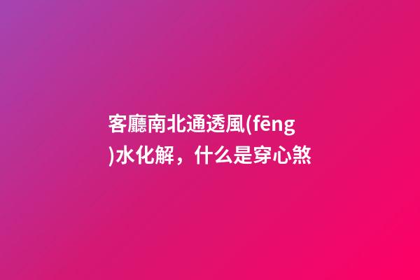 客廳南北通透風(fēng)水化解，什么是穿心煞