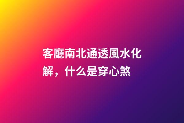 客廳南北通透風水化解，什么是穿心煞