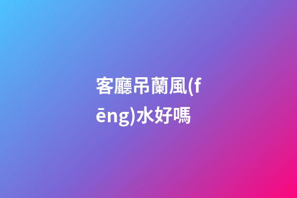 客廳吊蘭風(fēng)水好嗎