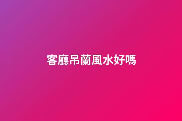 客廳吊蘭風水好嗎
