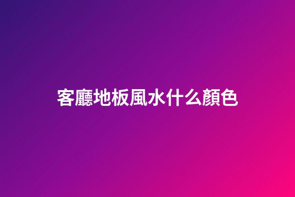 客廳地板風水什么顏色