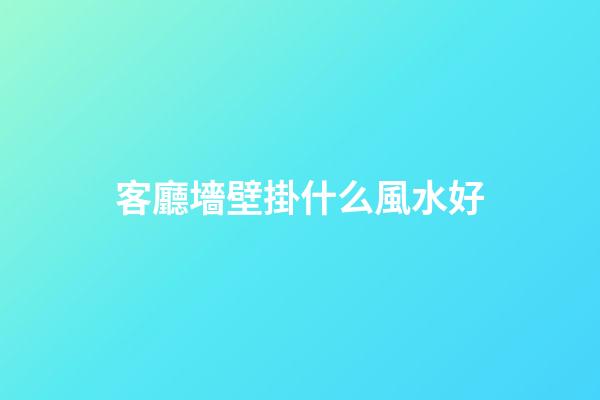 客廳墻壁掛什么風水好