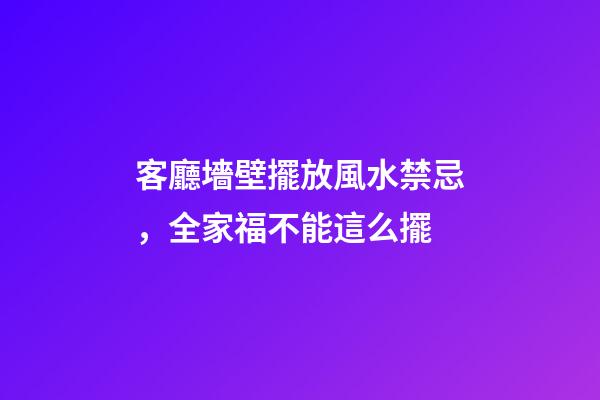 客廳墻壁擺放風水禁忌，全家福不能這么擺