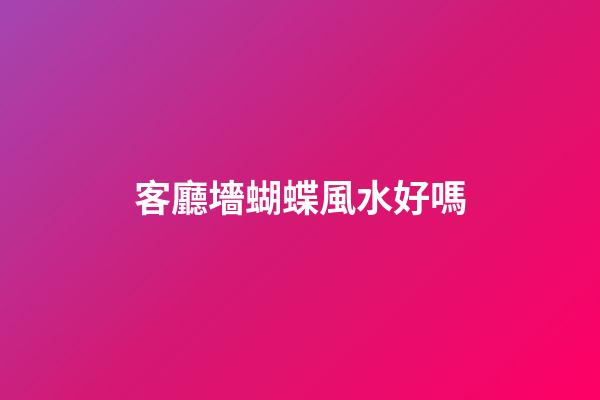 客廳墻蝴蝶風水好嗎