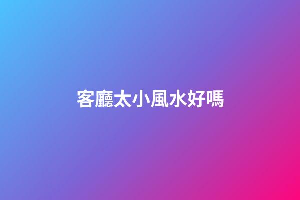 客廳太小風水好嗎