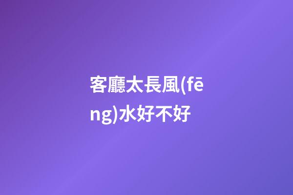 客廳太長風(fēng)水好不好