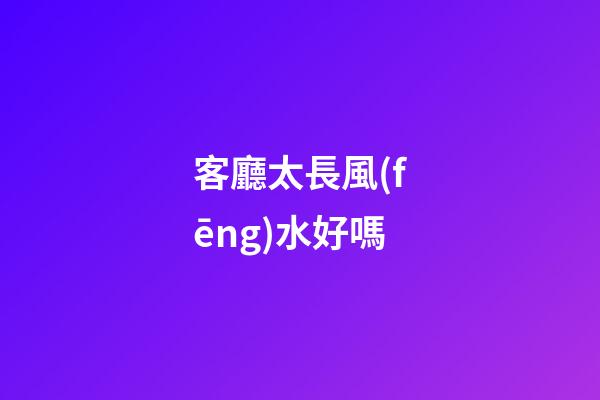 客廳太長風(fēng)水好嗎