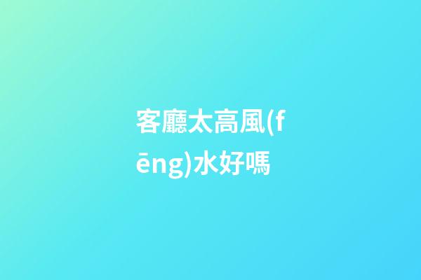 客廳太高風(fēng)水好嗎