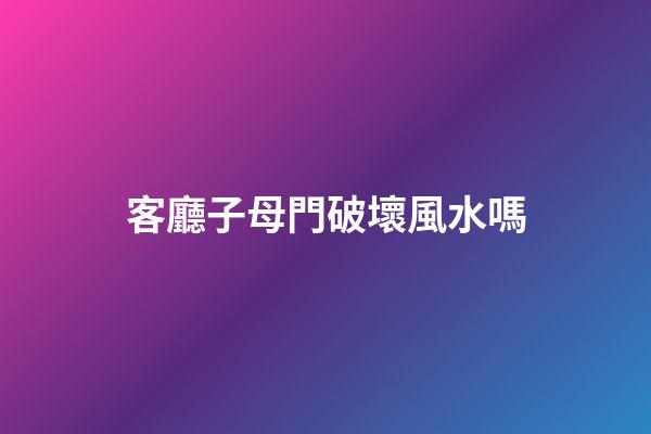 客廳子母門破壞風水嗎